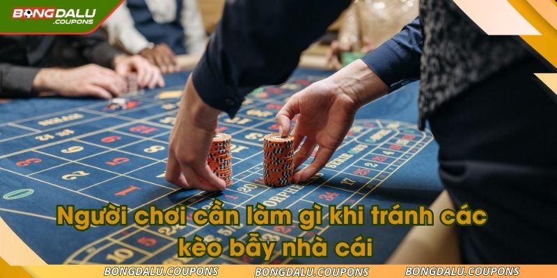 Người chơi cần làm gì khi tránh các kèo bẫy nhà cái