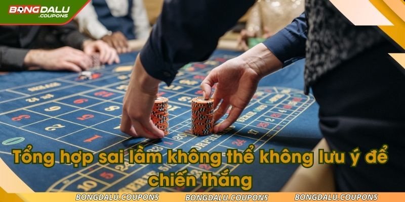 Tổng hợp sai lầm không thể không lưu ý để chiến thắng