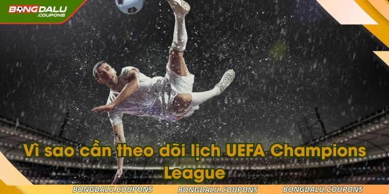 Vì sao cần theo dõi lịch UEFA Champions League trong 2025