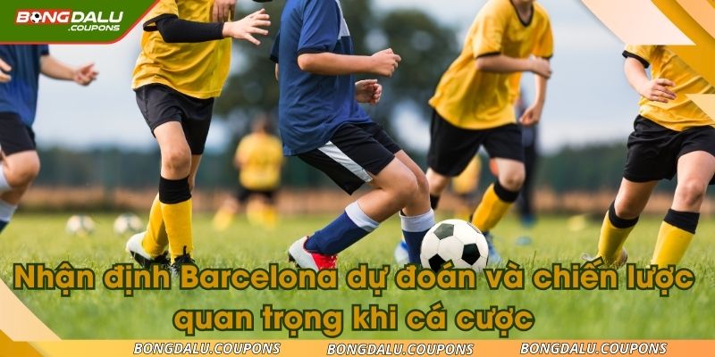 Nhận định Barcelona dự đoán và chiến lược quan trọng khi cá cược