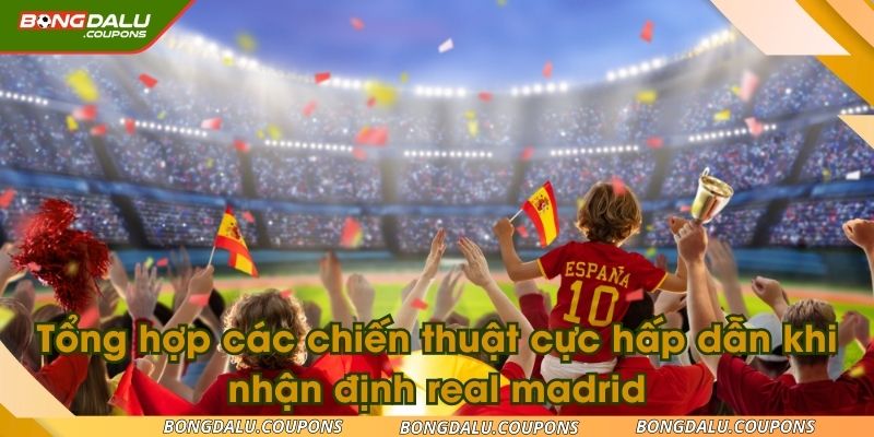 Tổng hợp các chiến thuật cực hấp dẫn khi nhận định real madrid