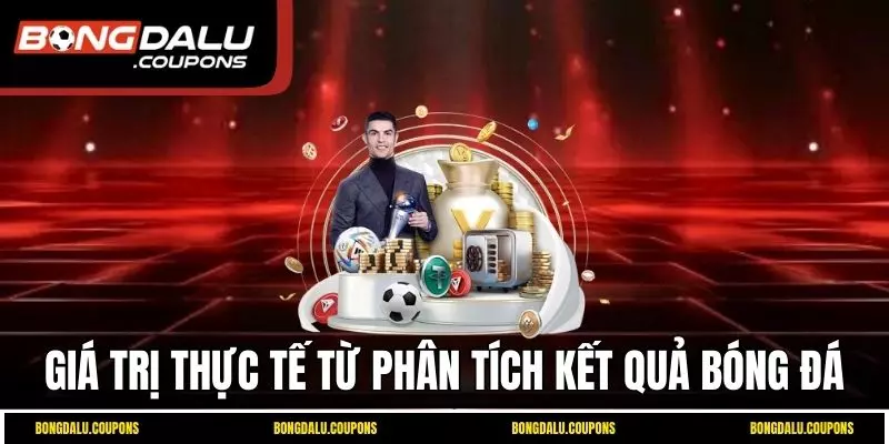 Giá trị thực tế từ phân tích kết quả bóng đá