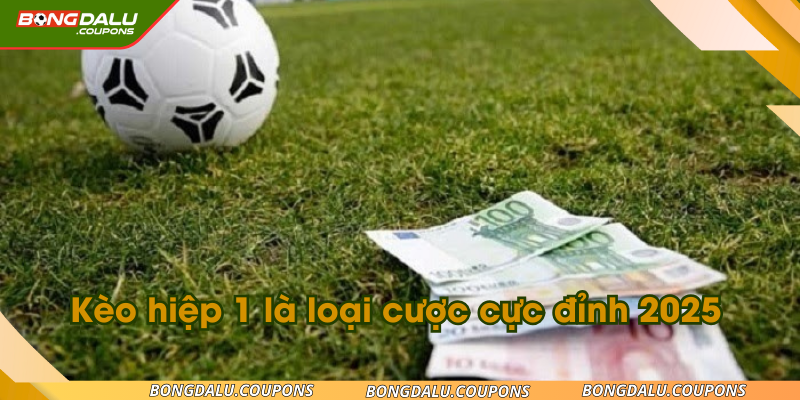 Kèo hiệp 1 là loại cược cực đỉnh 2025