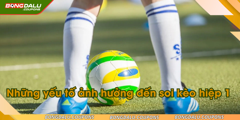 Những yếu tố ảnh hưởng đến soi kèo hiệp 1