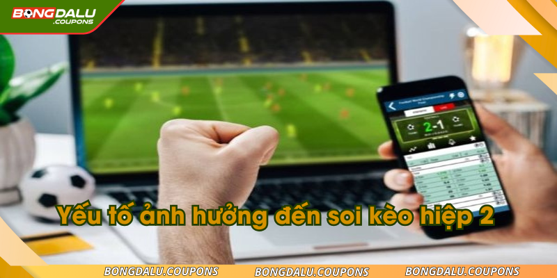 Yếu tố ảnh hưởng đến soi kèo hiệp 2